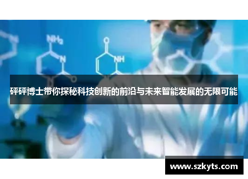 砰砰博士带你探秘科技创新的前沿与未来智能发展的无限可能
